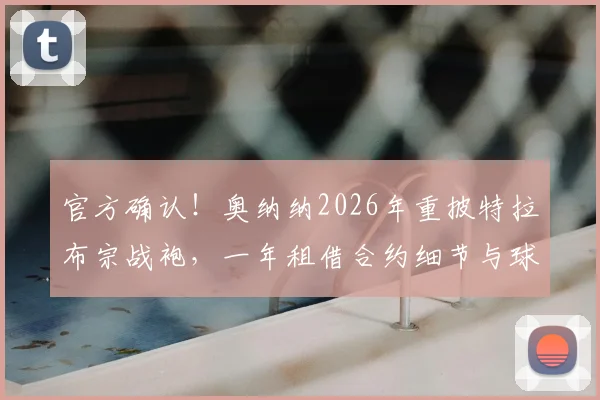 官方确认!奥纳纳2026年重披特拉布宗战袍,一年租借合约细节与球队布局全解析