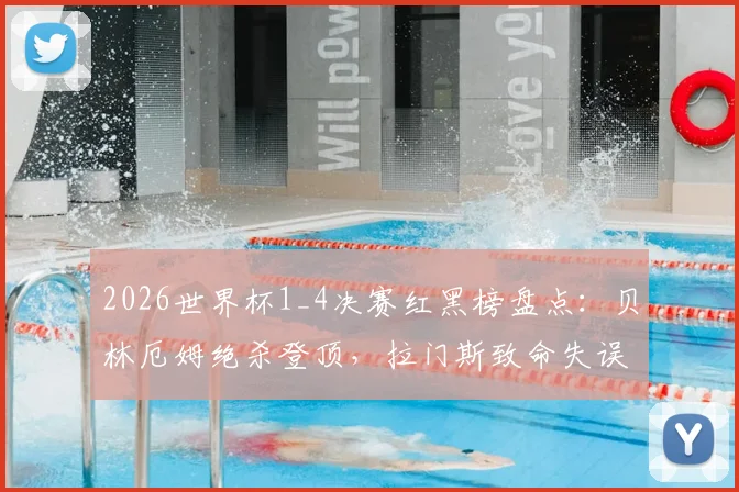 2026世界杯1_4决赛红黑榜盘点：贝林厄姆绝杀登顶，拉门斯致命失误遭批