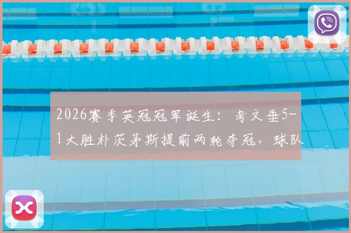 2026赛季英冠冠军诞生:考文垂5-1大胜朴茨茅斯提前两轮夺冠,球队阵容与制胜关键深度解析
