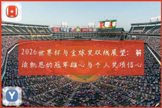 2026世界杯与金球奖双线展望：解读凯恩的冠军雄心与个人奖项信心