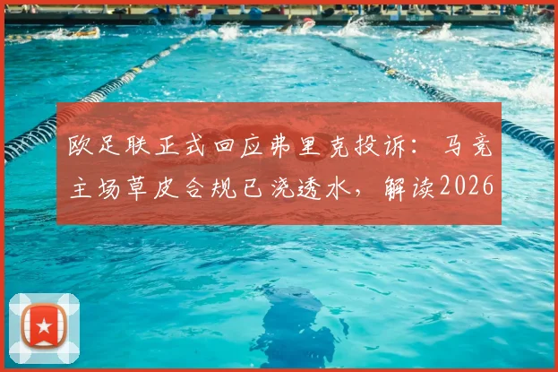欧足联正式回应弗里克投诉:马竞主场草皮合规已浇透水,解读2026欧冠草坪标准