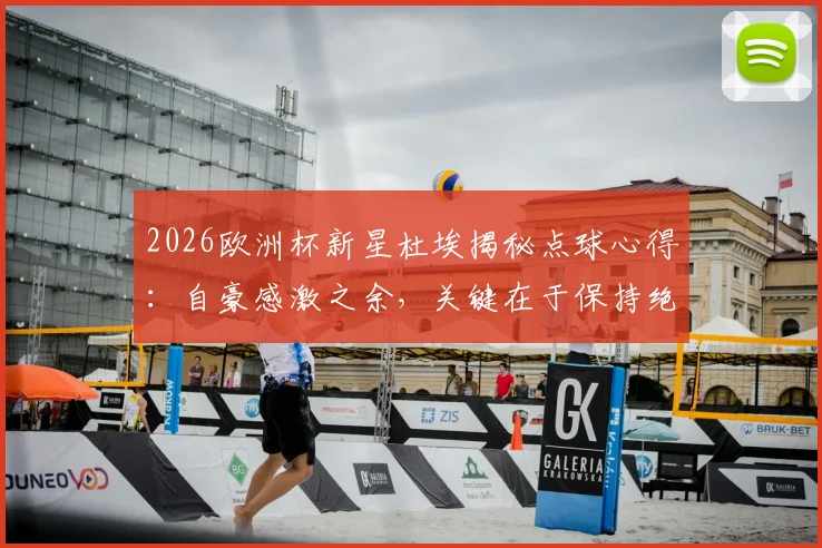 2026欧洲杯新星杜埃揭秘点球心得:自豪感激之余,关键在于保持绝对冷静