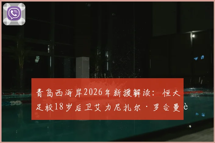 青岛西海岸2026年新援解读：恒大足校18岁后卫艾力尼扎尔·罗合曼转会加盟，对球队后防有哪些影响？