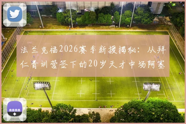 法兰克福2026赛季新援揭秘：从拜仁青训营签下的20岁天才中场阿塞科，转会费及球员水平深度解析