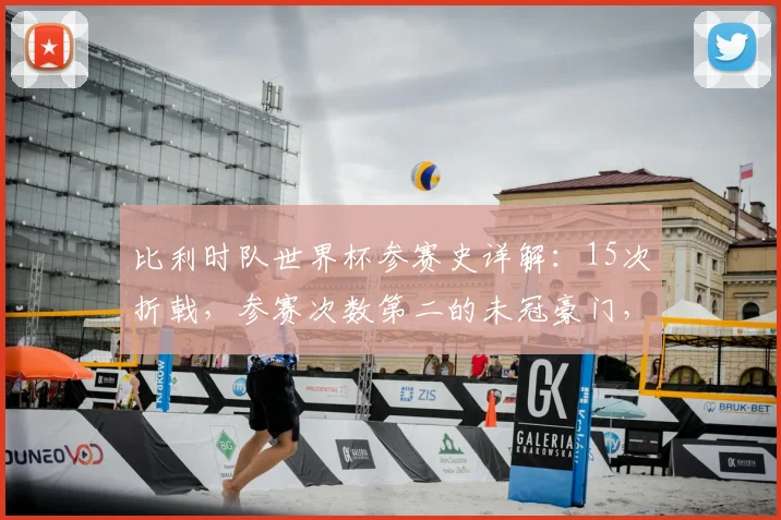 比利时队世界杯参赛史详解：15次折戟，参赛次数第二的未冠豪门，回顾战绩与2026展望