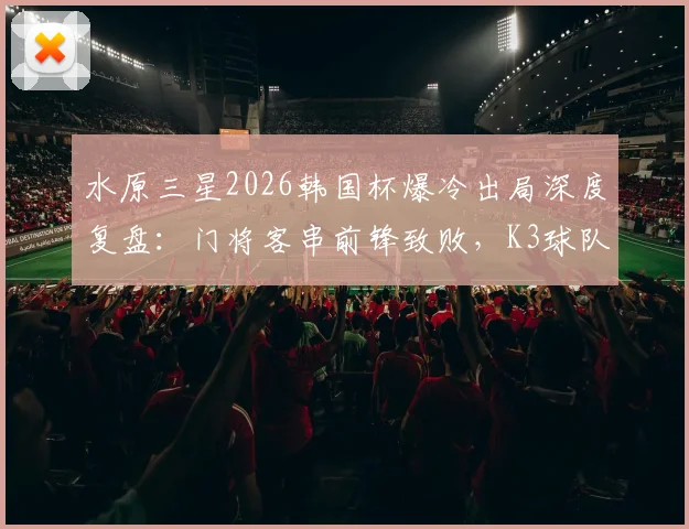 水原三星2026韩国杯爆冷出局深度复盘:门将客串前锋致败,K3球队逆袭战术解析