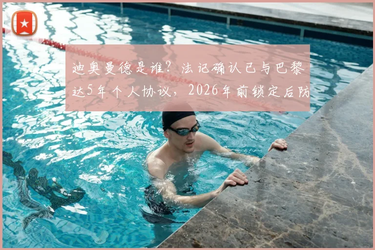 迪奥曼德是谁?法记确认已与巴黎达5年个人协议,2026年前锁定后防未来