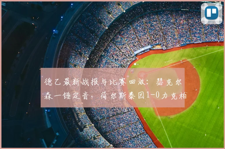 德乙最新战报与比赛回放:瑟克尔森一锤定音,荷尔斯泰因1-0力克柏林赫塔,附两队前景深度解析