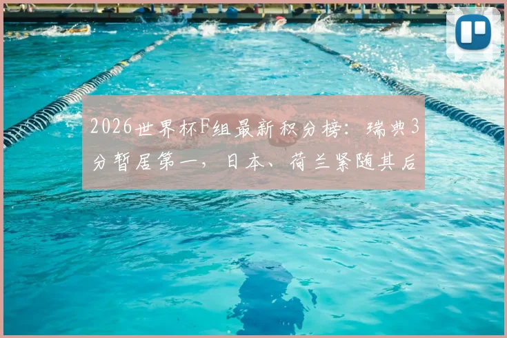 2026世界杯F组最新积分榜:瑞典3分暂居第一,日本、荷兰紧随其后,末轮晋级形势分析