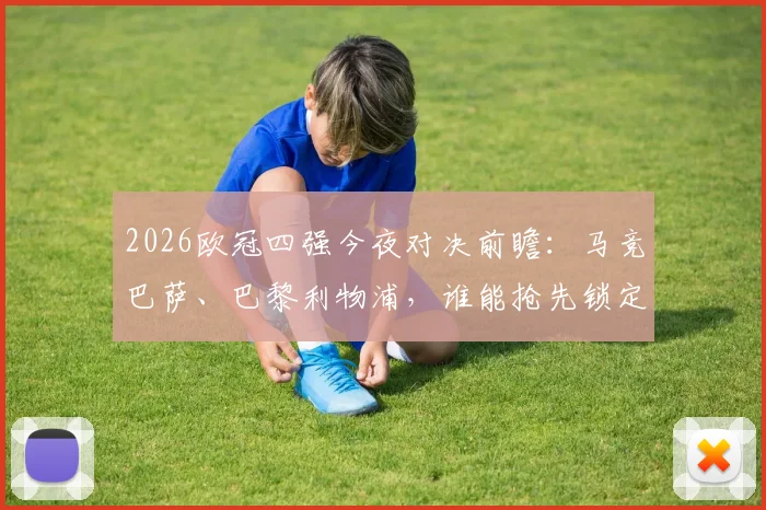 2026欧冠四强今夜对决前瞻：马竞巴萨、巴黎利物浦，谁能抢先锁定半决赛门票？球迷必看预测指南