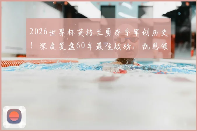 2026世界杯英格兰勇夺季军创历史!深度复盘60年最佳战绩,凯恩领衔的黄金一代未来何在?