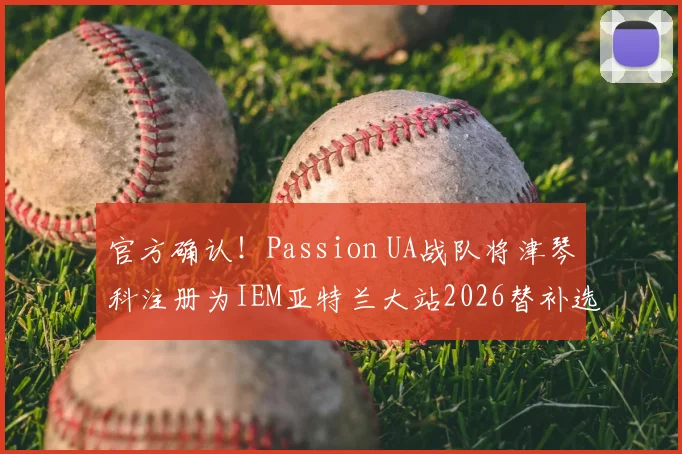 官方确认!Passion UA战队将津琴科注册为IEM亚特兰大站2026替补选手深度解读