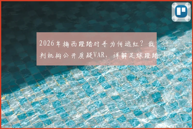 2026年梅西蹬踏对手为何逃红？裁判机构公开质疑VAR，详解足球蹬踏犯规判罚标准与争议