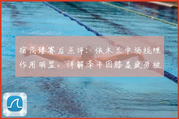 宿茂臻赛后点评：依木兰中场梳理作用明显，详解泽卡因膝盖疲劳被提前换下决定