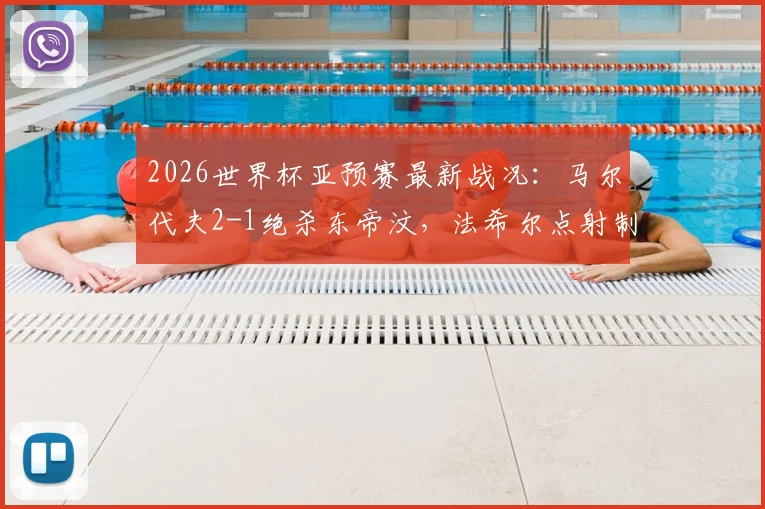 2026世界杯亚预赛最新战况：马尔代夫2-1绝杀东帝汶，法希尔点射制胜，两队实力与排名深度解析