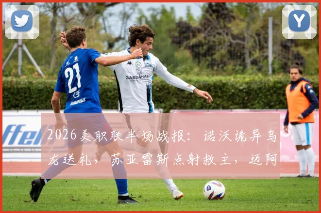 2026美职联半场战报：诺沃诡异乌龙送礼，苏亚雷斯点射救主，迈阿密国际1-1芝加哥火焰全回顾
