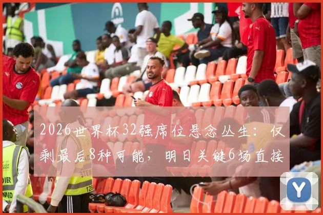 2026世界杯32强席位悬念丛生：仅剩最后8种可能，明日关键6场直接决定韩国队等生死命运