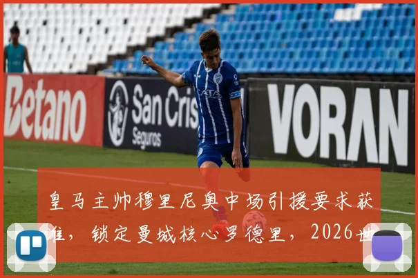 皇马主帅穆里尼奥中场引援要求获准,锁定曼城核心罗德里,2026世界杯后展开求购行动