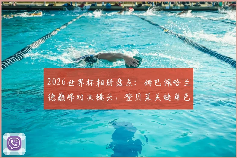 2026世界杯相册盘点：姆巴佩哈兰德巅峰对决镜头，登贝莱关键角色与佛得角黑马传奇全记录