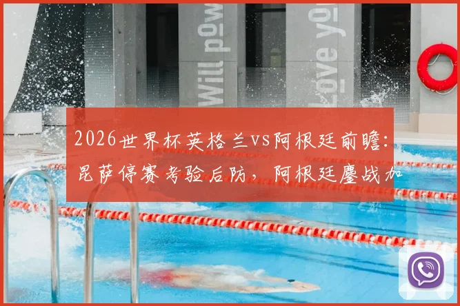 2026世界杯英格兰vs阿根廷前瞻：昆萨停赛考验后防，阿根廷鏖战加时体能或成隐患